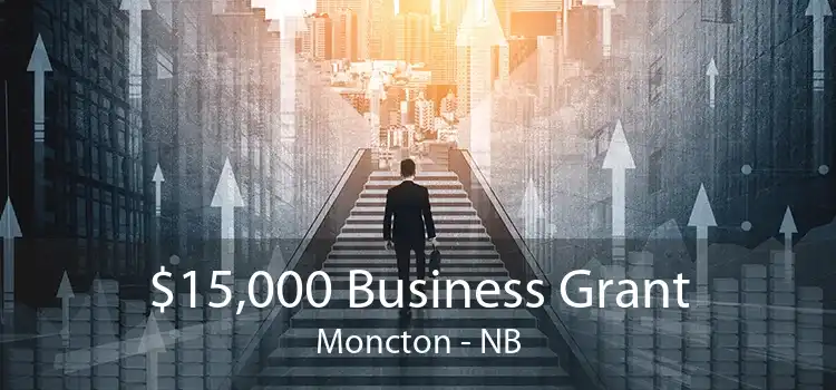 $15,000 Business Grant Moncton - NB